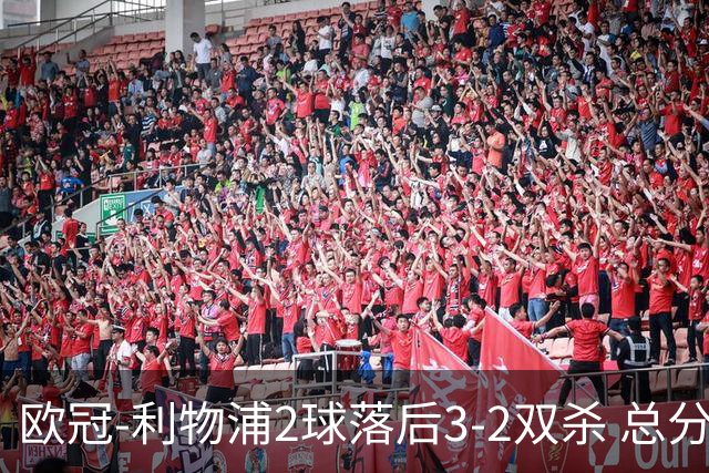 欧冠-利物浦2球落后3-2双杀 总分5-2第10次进决赛