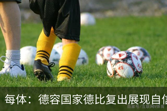 每体：德容国家德比复出展现自信，将逐步赢得更多出场