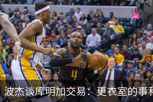波杰谈库明加交易：更衣室的事和球员没关系