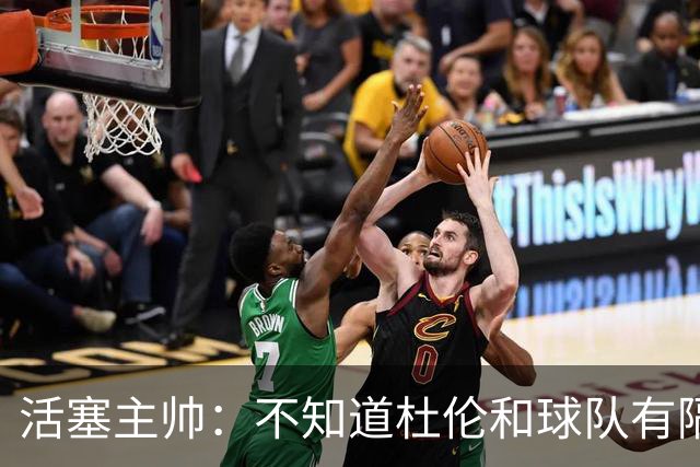 活塞主帅：不知道杜伦和球队有隔阂的说法从何而来