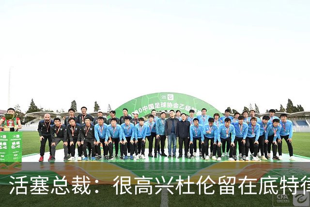 活塞总裁：很高兴杜伦留在底特律 在未来多年里成为球队核心一员