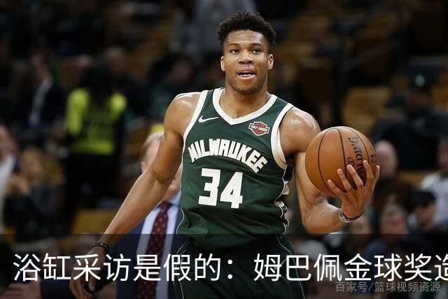 浴缸采访是假的：姆巴佩金球奖造势被AI伪造推了一把