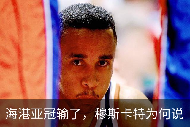 海港亚冠输了，穆斯卡特为何说“非常开心”？