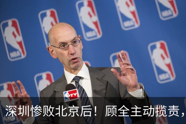 深圳惨败北京后！顾全主动揽责，贺希宁阴阳某些球员！