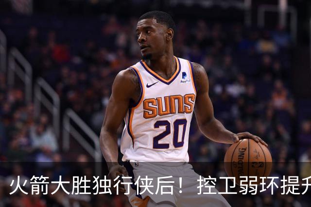 火箭大胜独行侠后！控卫弱环提升，教练又成短板，压榨老将成习惯