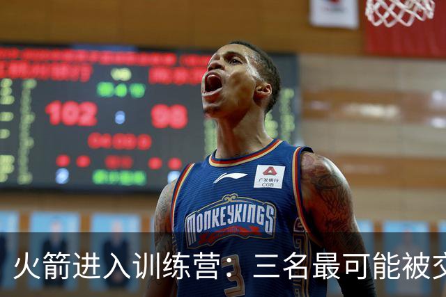 火箭进入训练营：三名最可能被交易的球员