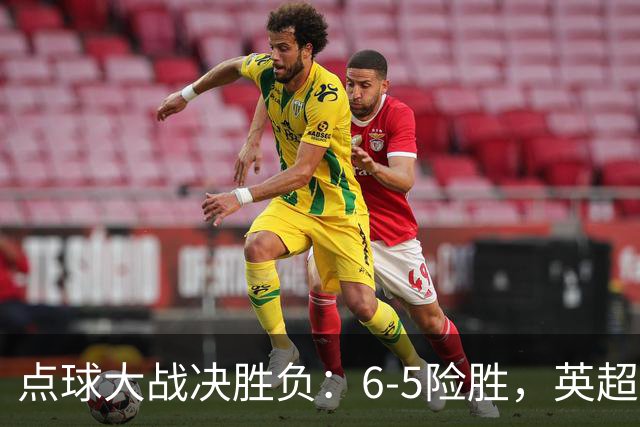 点球大战决胜负：6-5险胜，英超领头羊艰难晋级，布莱顿惨遭淘汰