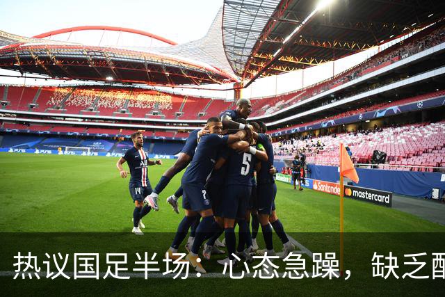 热议国足半场：心态急躁，缺乏配合；有些人愧对这身衣服