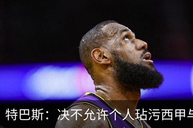 特巴斯：决不允许个人玷污西甲与中国合作，正尝试沟通化解危机