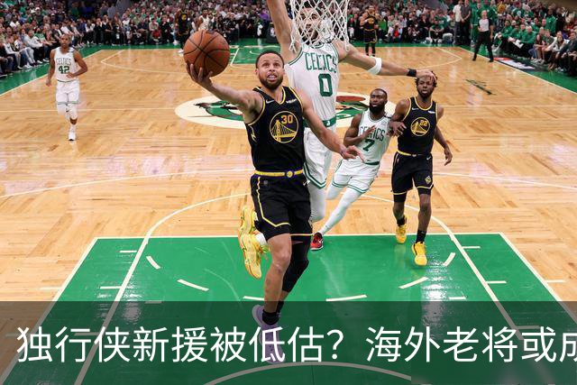 独行侠新援被低估？海外老将或成最大惊喜