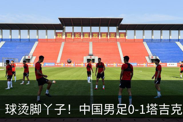 球烫脚丫子！中国男足0-1塔吉克斯坦原因曝光，韦世豪红牌不争气