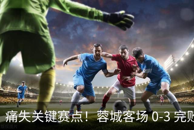 痛失关键赛点！蓉城客场 0‑3 完败海港，五次错失提前夺冠良机