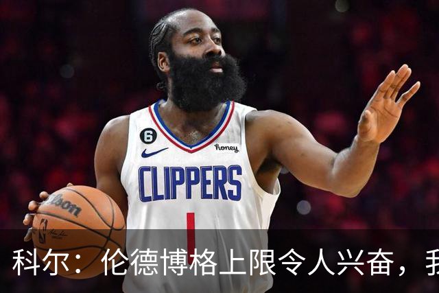 科尔：伦德博格上限令人兴奋，我仍能指出他10处犯错回合