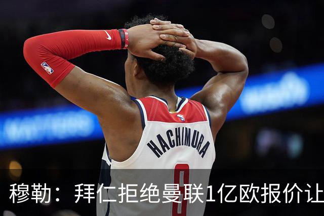 穆勒：拜仁拒绝曼联1亿欧报价让我很高兴，是对我极大的认可