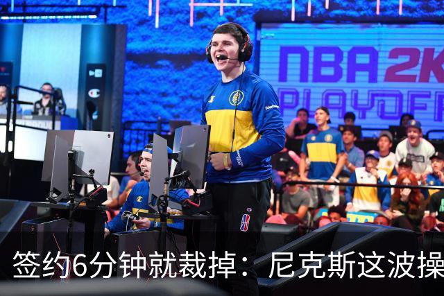 签约6分钟就裁掉：尼克斯这波操作刷新认知
