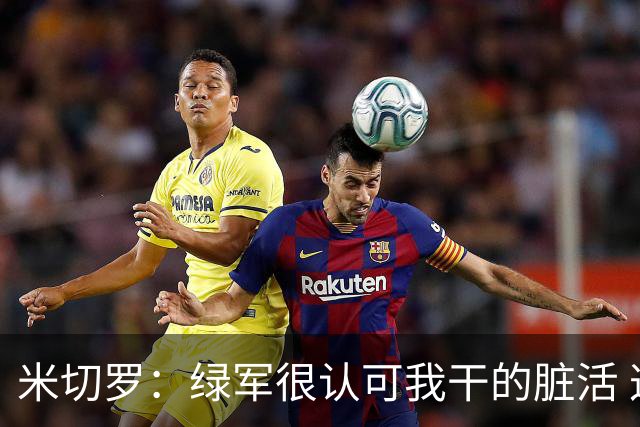 米切罗：绿军很认可我干的脏活 这让我获得更多进攻机会