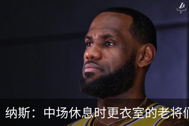 纳斯：中场休息时更衣室的老将们起到了稳定军心的作用