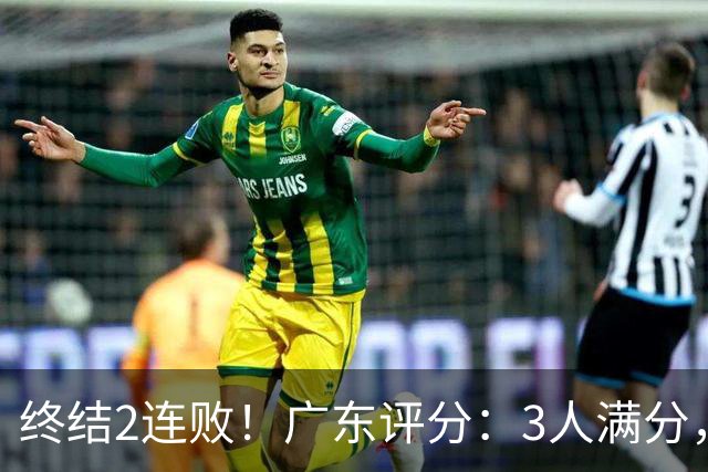 终结2连败！广东评分：3人满分，4人优秀，2国手不合格，18分取胜