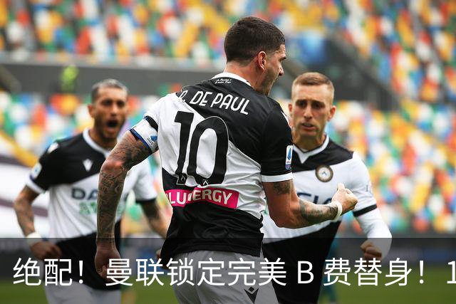绝配！曼联锁定完美 B 费替身！1.2 亿抢英超全能 10 号