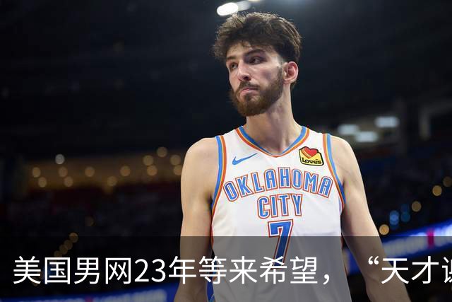 美国男网23年等来希望，“天才谢尔顿”终于不再只靠天才
