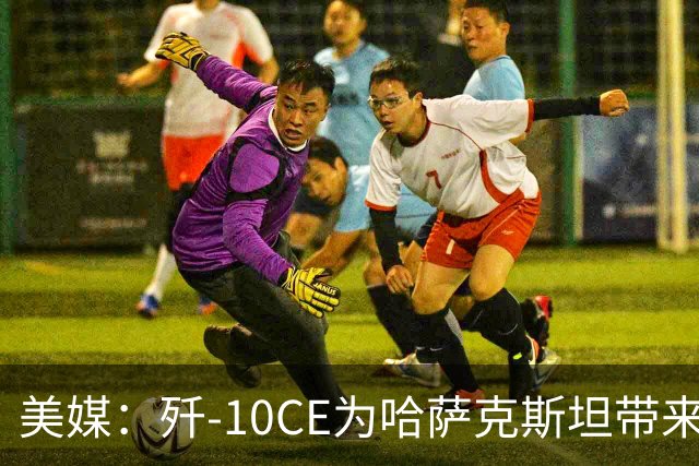 美媒：歼-10CE为哈萨克斯坦带来新的观察窗口，下一步或将采购歼-35