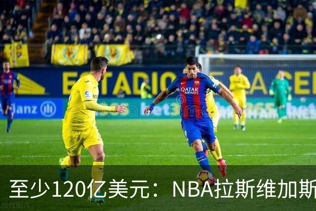 至少120亿美元：NBA拉斯维加斯扩军竞标进入最后阶段