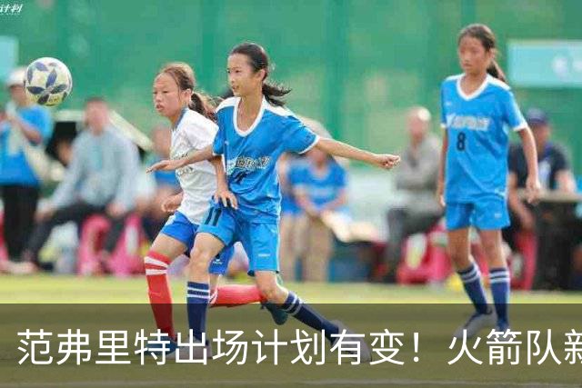 范弗里特出场计划有变！火箭队新援变首发？2年1300万，捡漏主力控卫