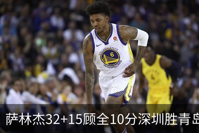 萨林杰32+15顾全10分深圳胜青岛 贺希宁16+12