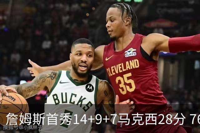 詹姆斯首秀14+9+7马克西28分 76人揭幕战险胜尼克斯