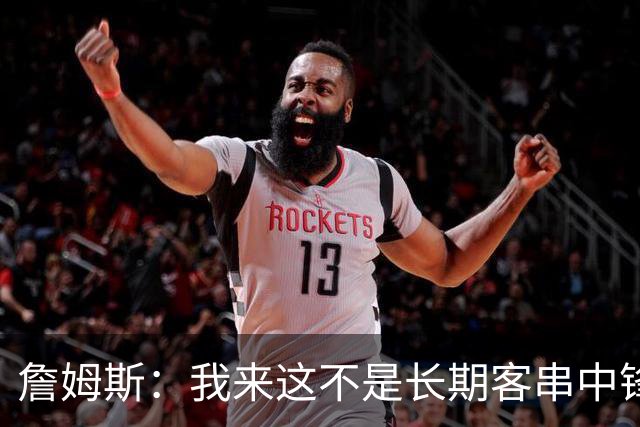 詹姆斯：我来这不是长期客串中锋，我们队里有恩比德