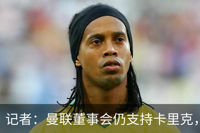 记者：曼联董事会仍支持卡里克，但要求他提升成绩和表现