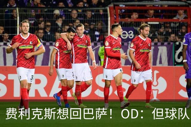 费利克斯想回巴萨！OD：但球队已没位置