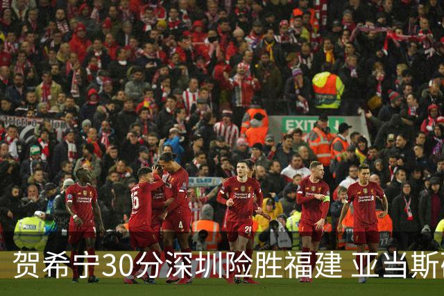 贺希宁30分深圳险胜福建 亚当斯砍36+13+12