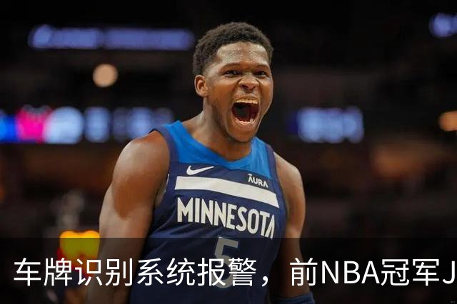 车牌识别系统报警，前NBA冠军JR史密斯在德州被捕