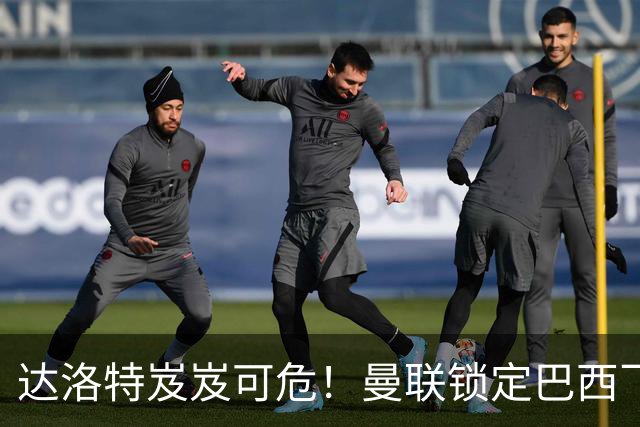 达洛特岌岌可危！曼联锁定巴西飞翼，老特拉福德右路大换血