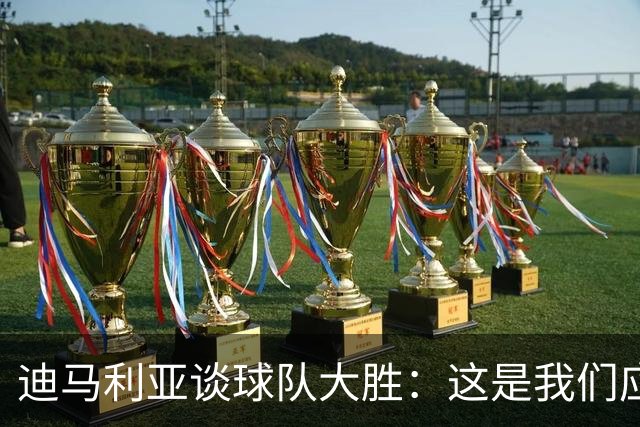 迪马利亚谈球队大胜：这是我们应得的；俱乐部目前做得非常好