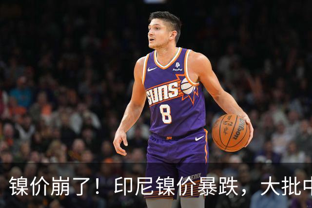 镍价崩了！印尼镍价暴跌，大批中企在印尼镍厂亏惨，集体减产！