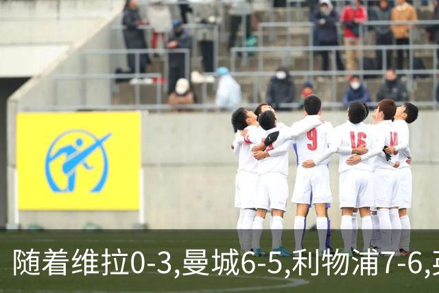 随着维拉0-3,曼城6-5,利物浦7-6,英联杯8强已诞生7席：2豪门在列