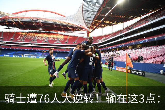 骑士遭76人大逆转！输在这3点：各打半场好球，差在球星硬解能力