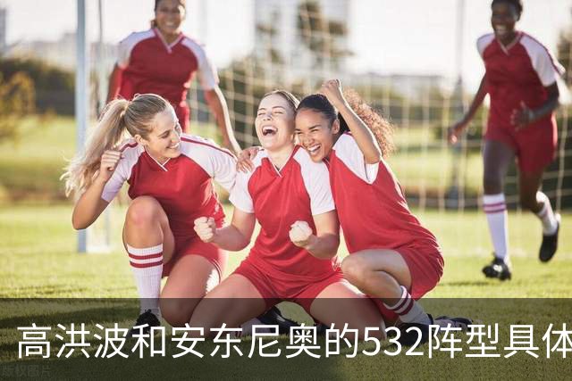 高洪波和安东尼奥的532阵型具体有啥不同