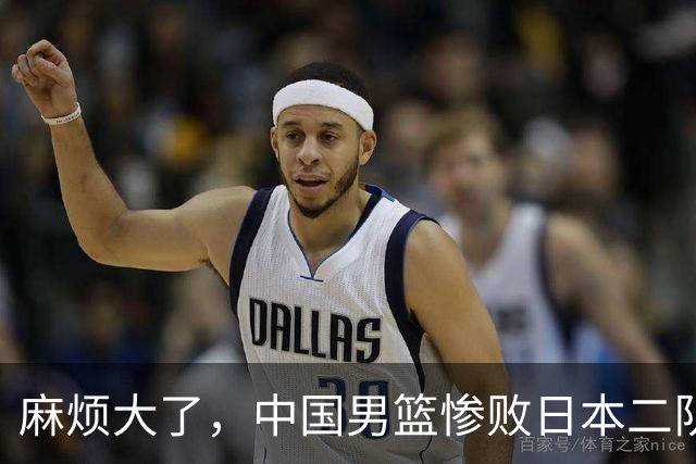 麻烦大了，中国男篮惨败日本二队，又收重大坏消息，脸都不要了