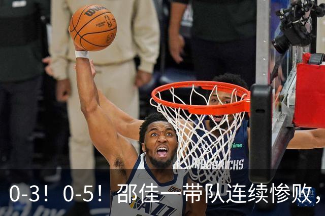 0-3！0-5！邵佳一带队连续惨败，两人击中门框，防守被彻底打爆了