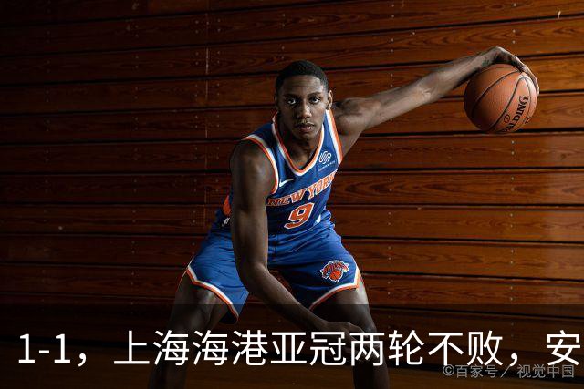 1-1，上海海港亚冠两轮不败，安佩姆3场打进5球，颜骏凌贡献多次神扑