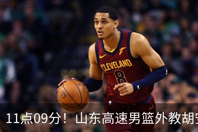 11点09分！山东高速男篮外教胡安又有新情况，新赛季邱彪压力不小