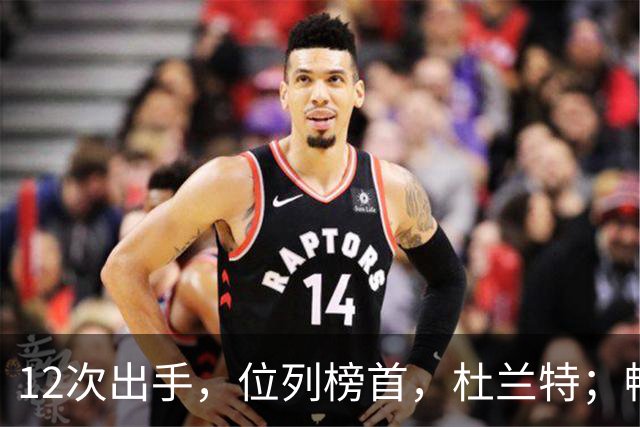 12次出手，位列榜首，杜兰特；畅快啊！