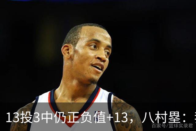 13投3中仍正负值+13，八村塁：我们创造出了很多好机会