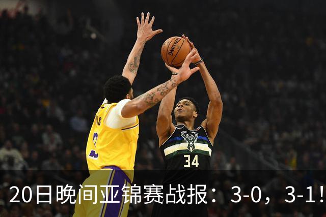 20日晚间亚锦赛战报：3-0，3-1！向鹏剃光头，李天阳丢局过关