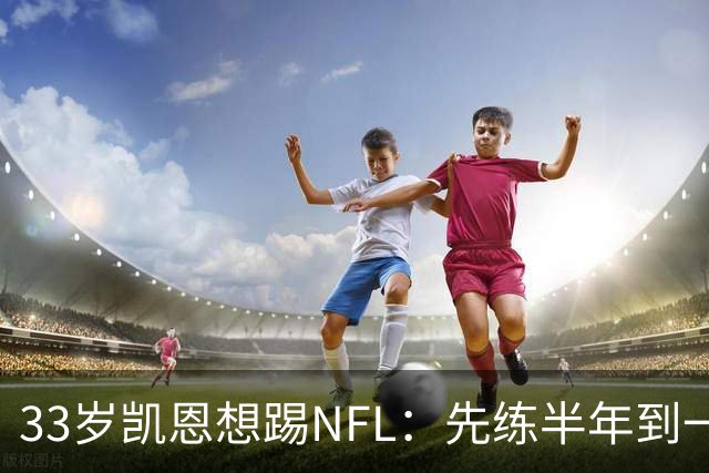 33岁凯恩想踢NFL：先练半年到一年，再把两个赛季连起来