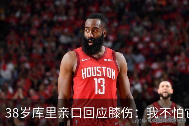 38岁库里亲口回应膝伤：我不怕它
