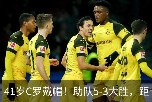 41岁C罗戴帽！助队5-3大胜，距千球里程碑仅差15球